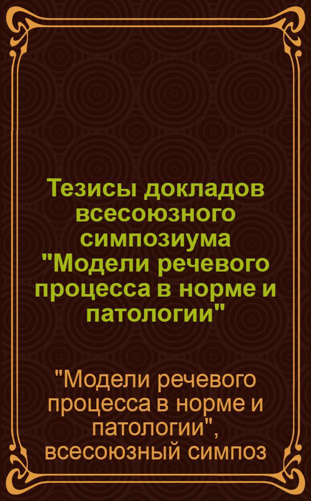 Тезисы докладов всесоюзного симпозиума "Модели речевого процесса в норме и патологии" (г. Гродно, 13-15 июня 1979 года)