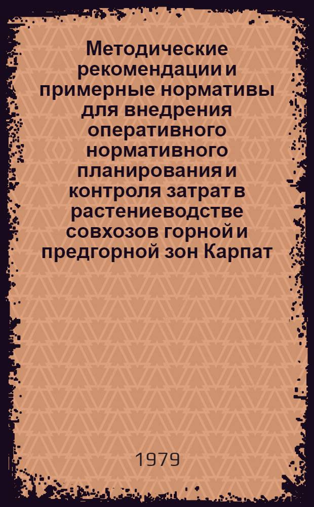 Методические рекомендации и примерные нормативы для внедрения оперативного нормативного планирования и контроля затрат в растениеводстве совхозов горной и предгорной зон Карпат