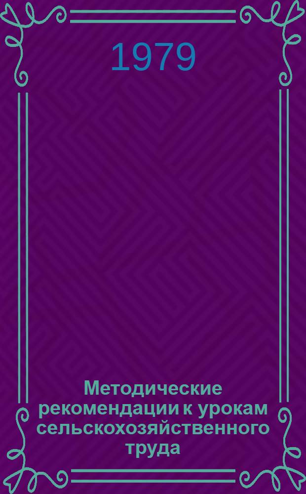 Методические рекомендации к урокам сельскохозяйственного труда : В помощь учителю сел. школы