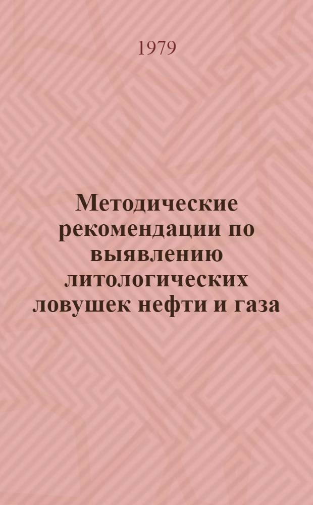 Методические рекомендации по выявлению литологических ловушек нефти и газа