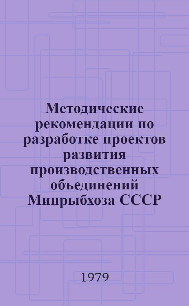 Методические рекомендации по разработке проектов развития производственных объединений Минрыбхоза СССР