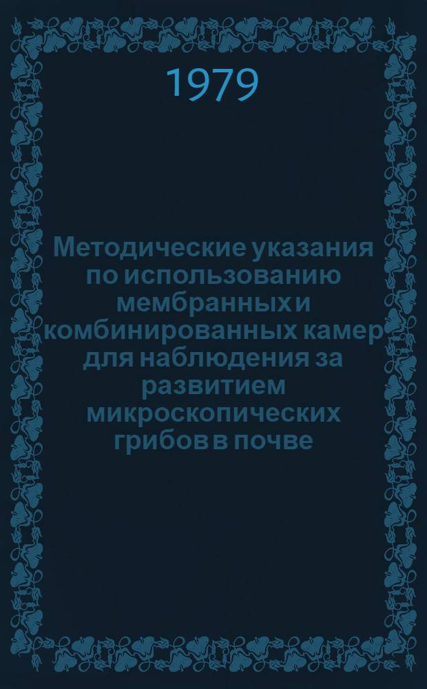 Методические указания по использованию мембранных и комбинированных камер для наблюдения за развитием микроскопических грибов в почве : (На прим. Verticillium dahliae Kleb.)