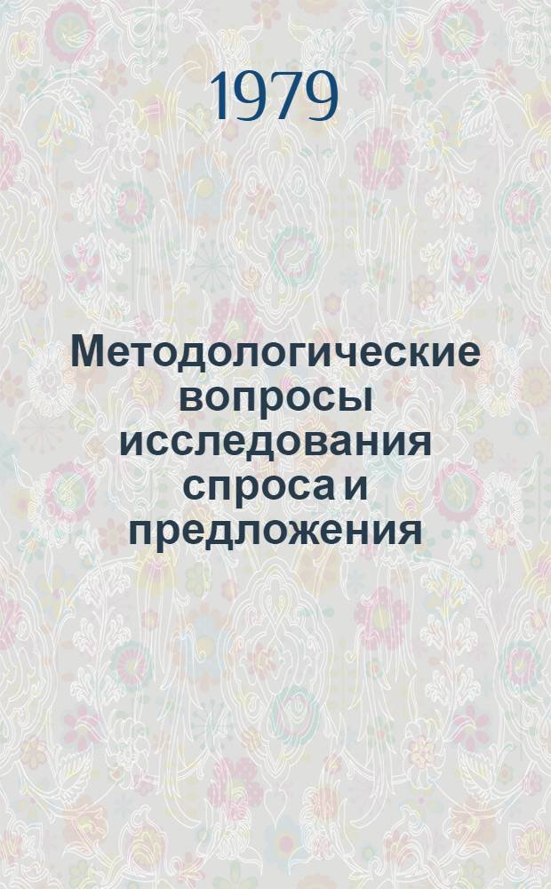 Методологические вопросы исследования спроса и предложения : Всесоюз. науч. конф., Москва, 10-11 дек. 1979 г. : Тез. докл
