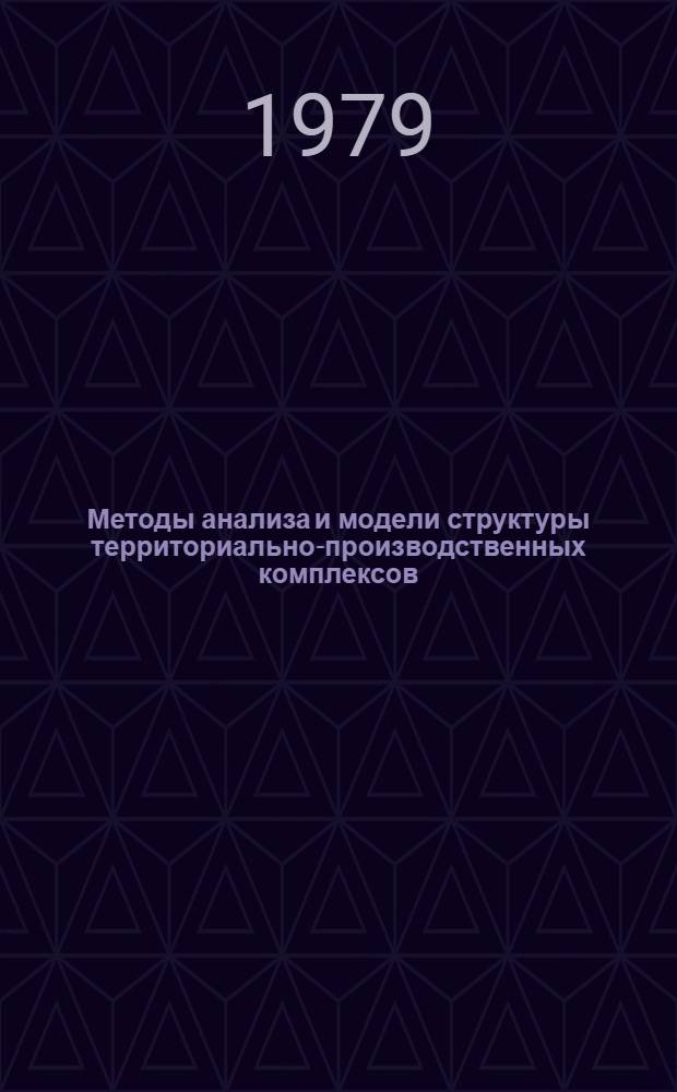 Методы анализа и модели структуры территориально-производственных комплексов : Сб. статей
