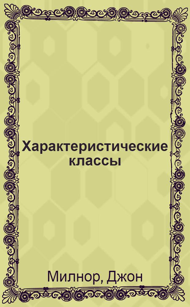 Характеристические классы : С прил. работы Дж. Манкрса "Элементарная дифференциальная топология"