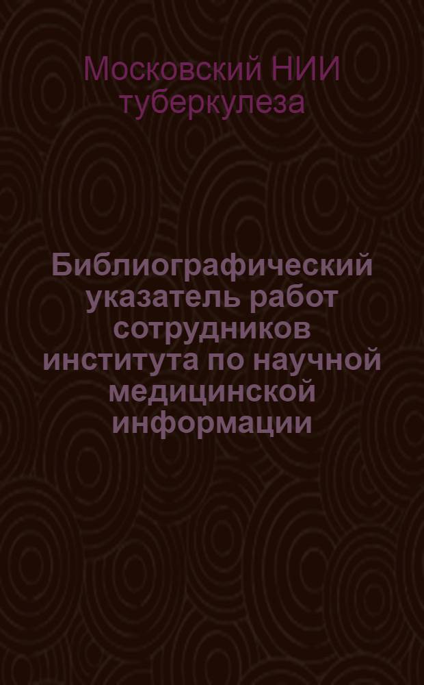 Библиографический указатель работ сотрудников института по научной медицинской информации, библиографии, библиотековедению и патентоведению