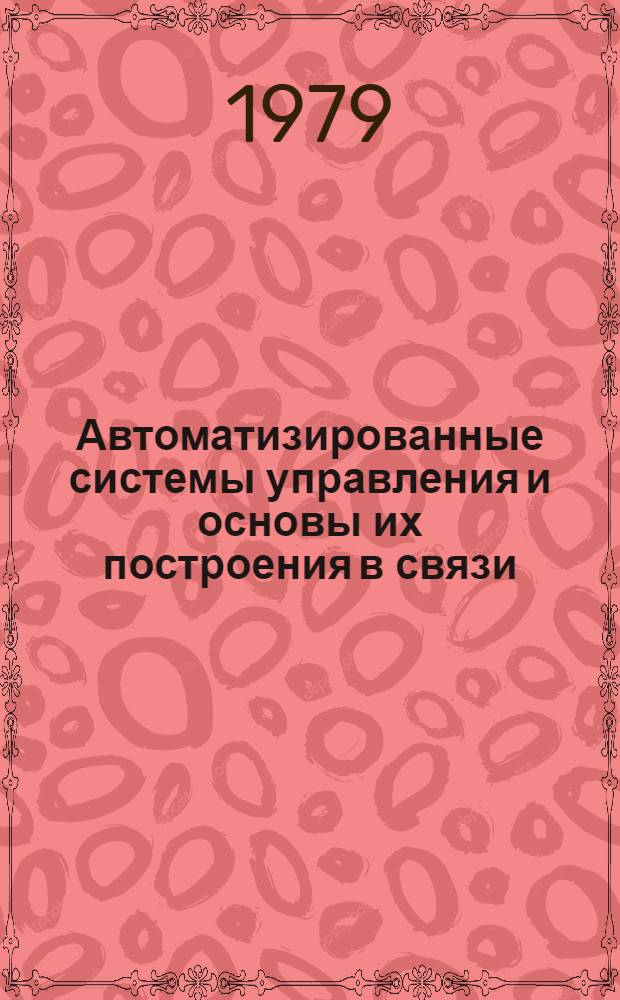 Автоматизированные системы управления и основы их построения в связи : Учеб. пособие для инж.-экон. фак. электротехн. ин-тов связи (спец. 1728)