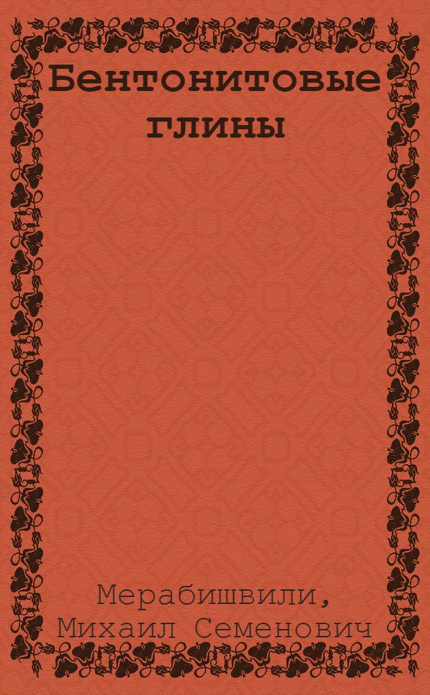 Бентонитовые глины : Состав, свойства, исслед., пр-во, использ