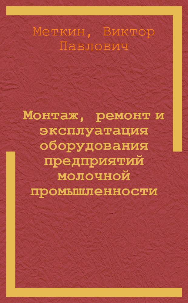 Монтаж, ремонт и эксплуатация оборудования предприятий молочной промышленности : Учеб. пособие