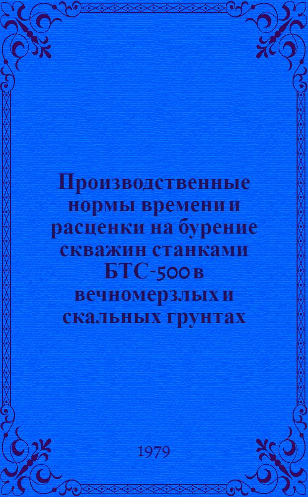 Производственные нормы времени и расценки на бурение скважин станками БТС-500 в вечномерзлых и скальных грунтах