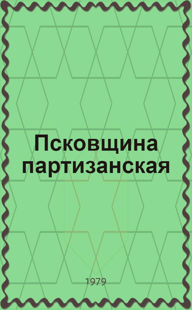 Псковщина партизанская : Воспоминания участников партиз. движения : Сборник