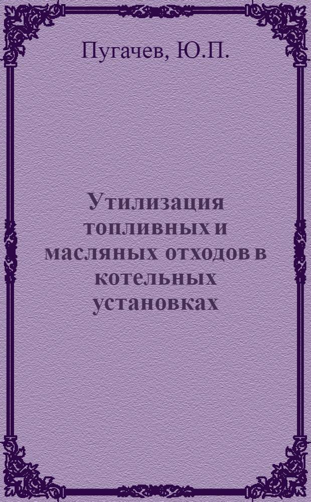 Утилизация топливных и масляных отходов в котельных установках : Обзор