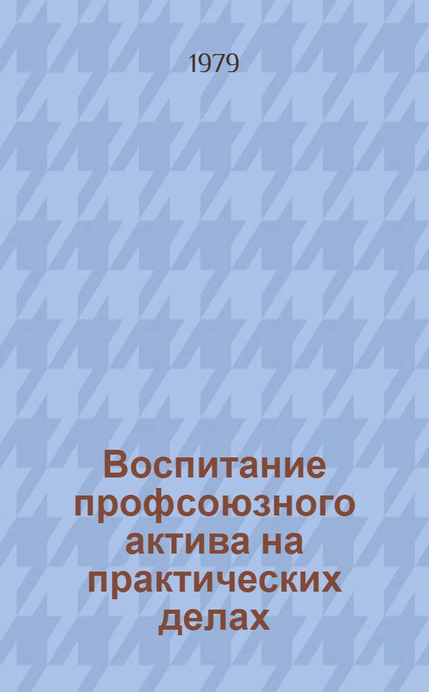 Воспитание профсоюзного актива на практических делах