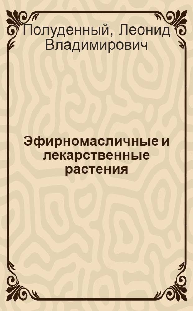 Эфирномасличные и лекарственные растения : По агр. спец.