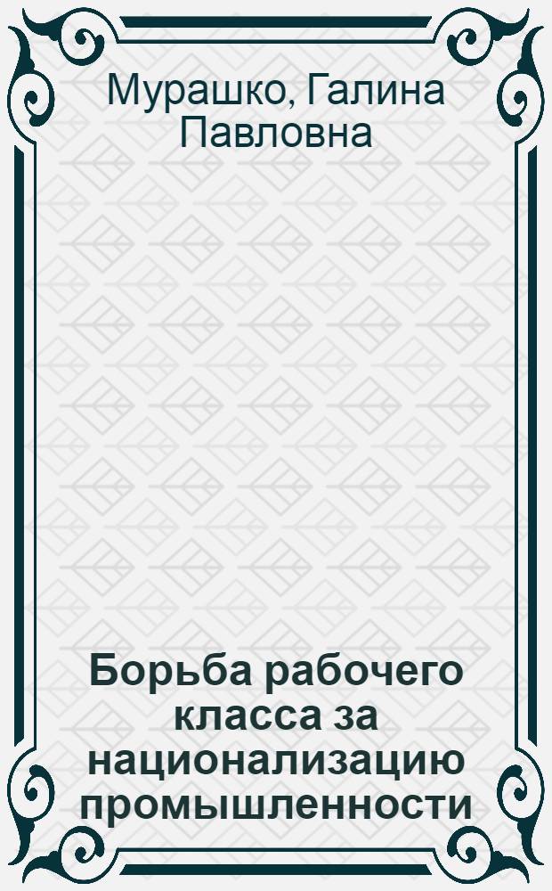 Борьба рабочего класса за национализацию промышленности : Из опыта революций 40-х годов в странах Центр. и Юго-Восточ. Европы