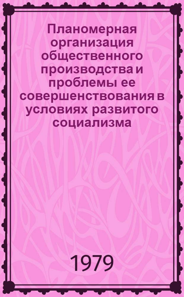 Планомерная организация общественного производства и проблемы ее совершенствования в условиях развитого социализма : Сб. статей