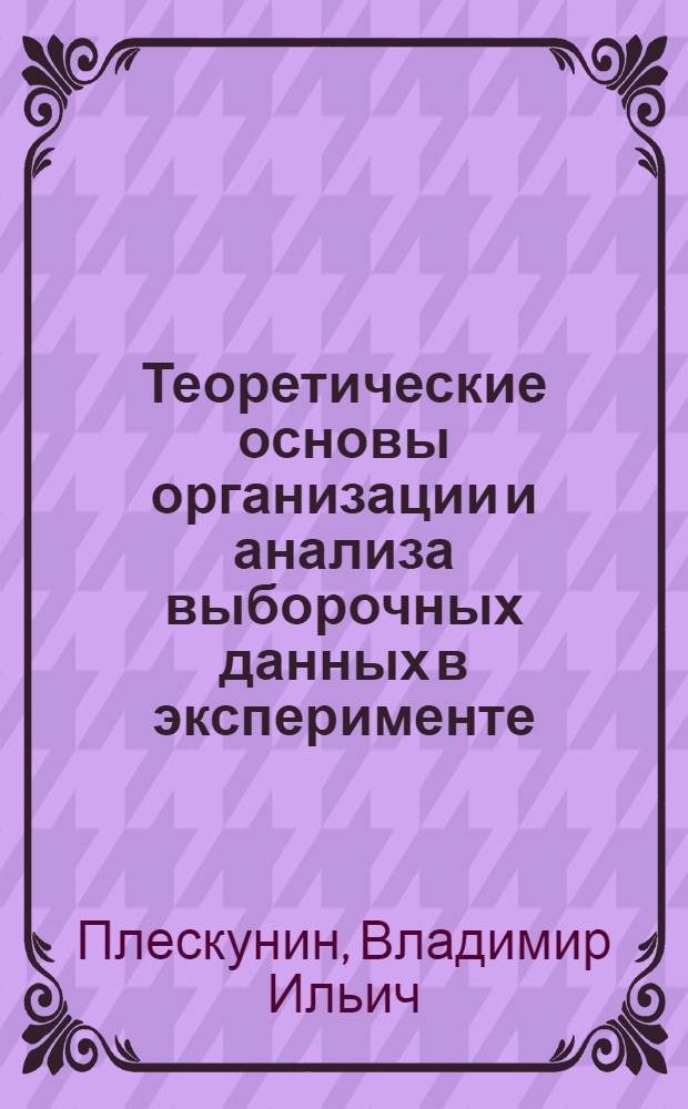 Теоретические основы организации и анализа выборочных данных в эксперименте : Учеб. пособие