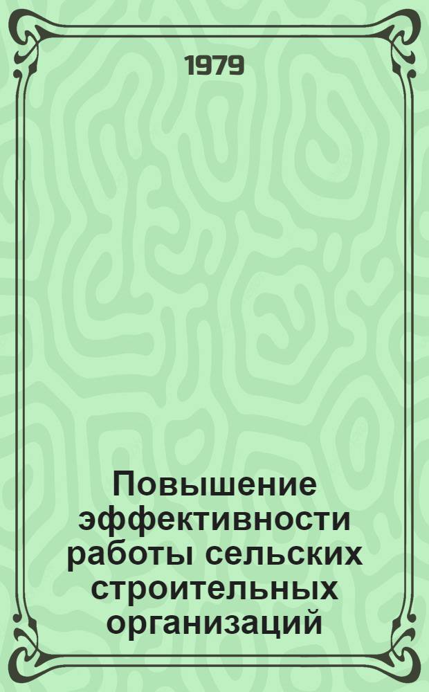 Повышение эффективности работы сельских строительных организаций : Тр. Центр. н.-и., эксперим. и проект. ин-та по сел. хоз-ву