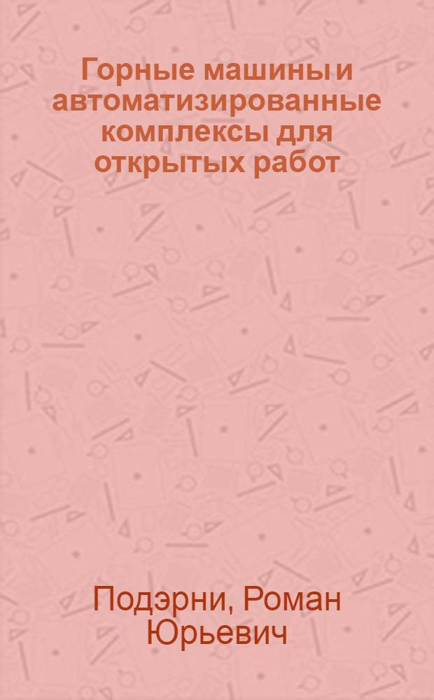 Горные машины и автоматизированные комплексы для открытых работ : Учебник для вузов по спец. "Горн. машины и комплексы", "Технология и комплекс. механизация открытой разраб. месторождений полез. ископаемых"