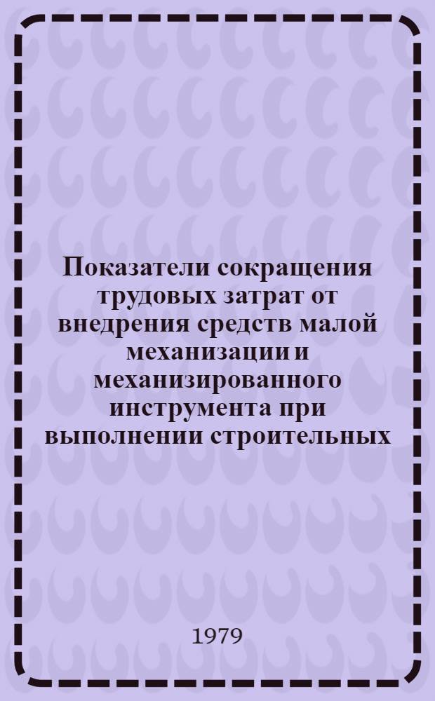 Показатели сокращения трудовых затрат от внедрения средств малой механизации и механизированного инструмента при выполнении строительных, монтажных и ремонтно-строительных работ