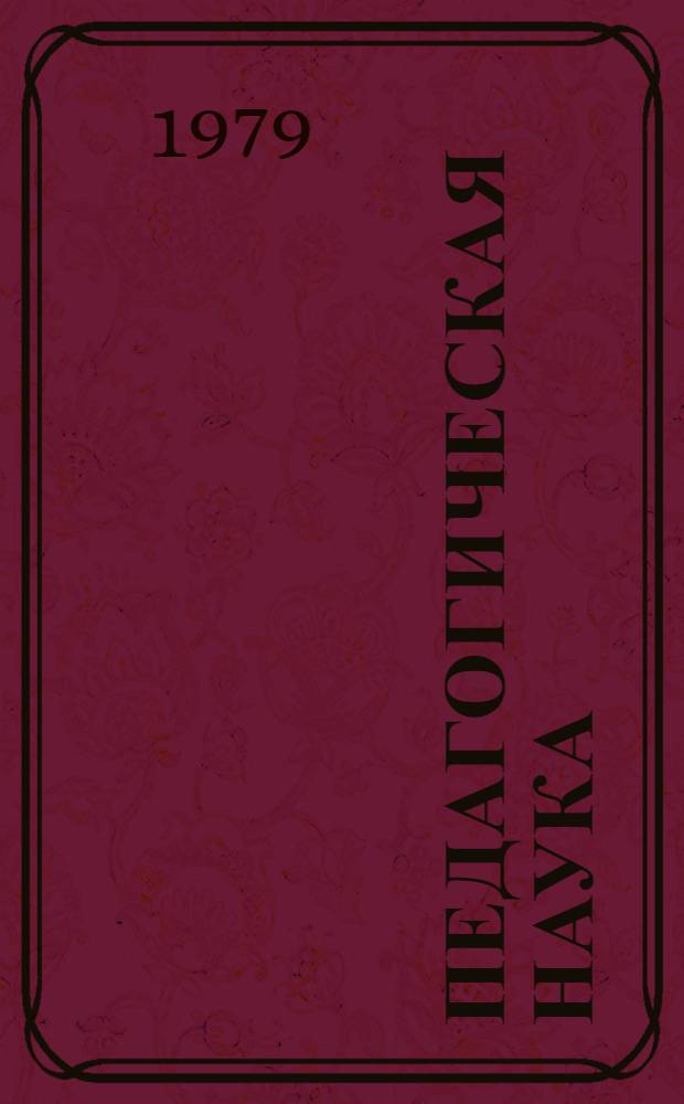 Педагогическая наука : Итоги и перспективы : Материалы юбил. сессии общ. собрания АПН СССР, посвящ. 60-летию Великой Окт. соц. революции (дек. 1977 г.)