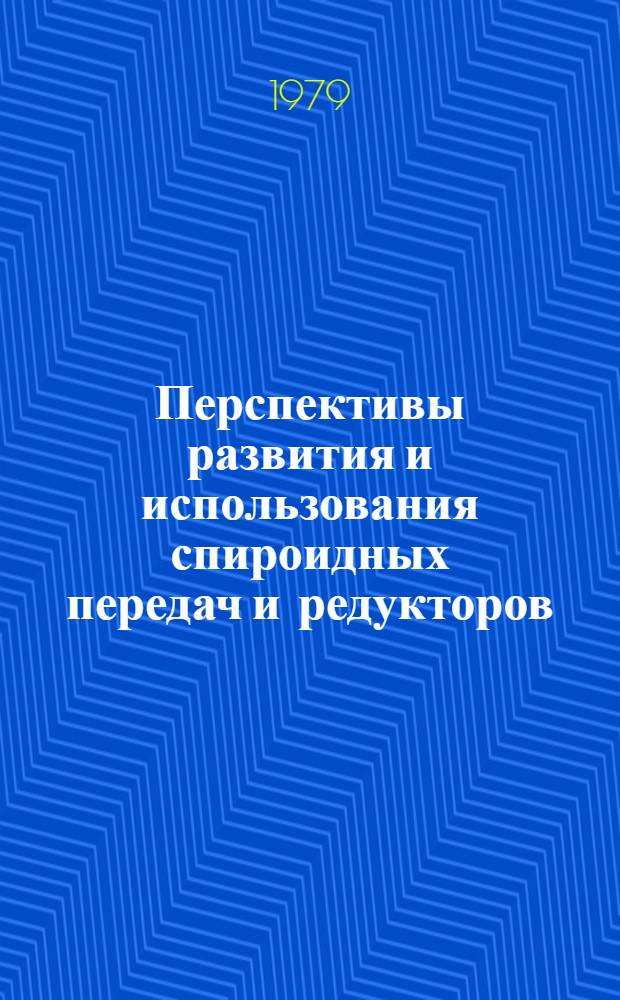 Перспективы развития и использования спироидных передач и редукторов : Докл. всесоюз. науч.-техн. совещ