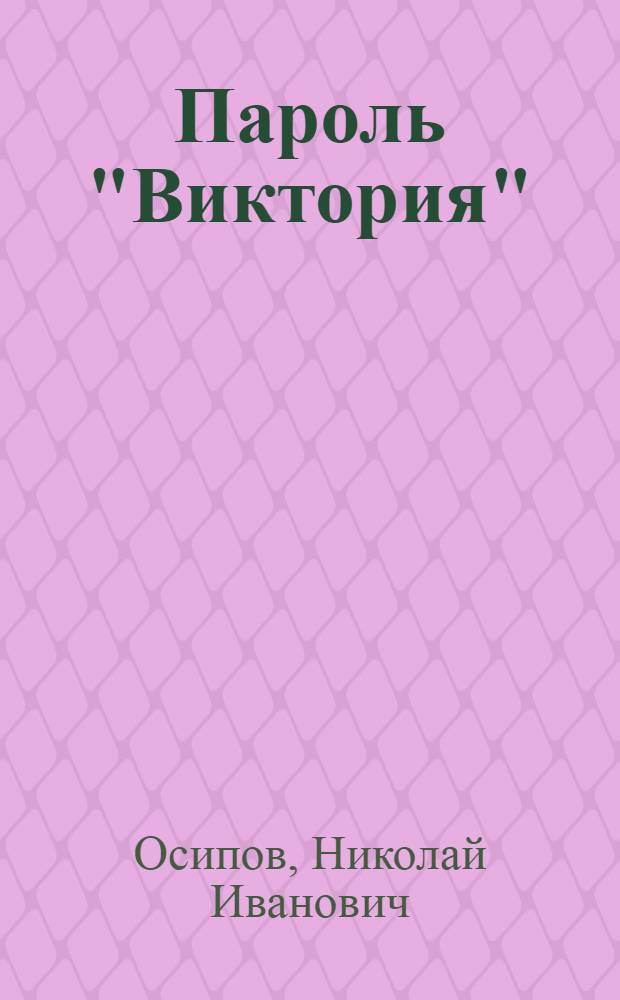 Пароль "Виктория" : Худож.-докум. повесть