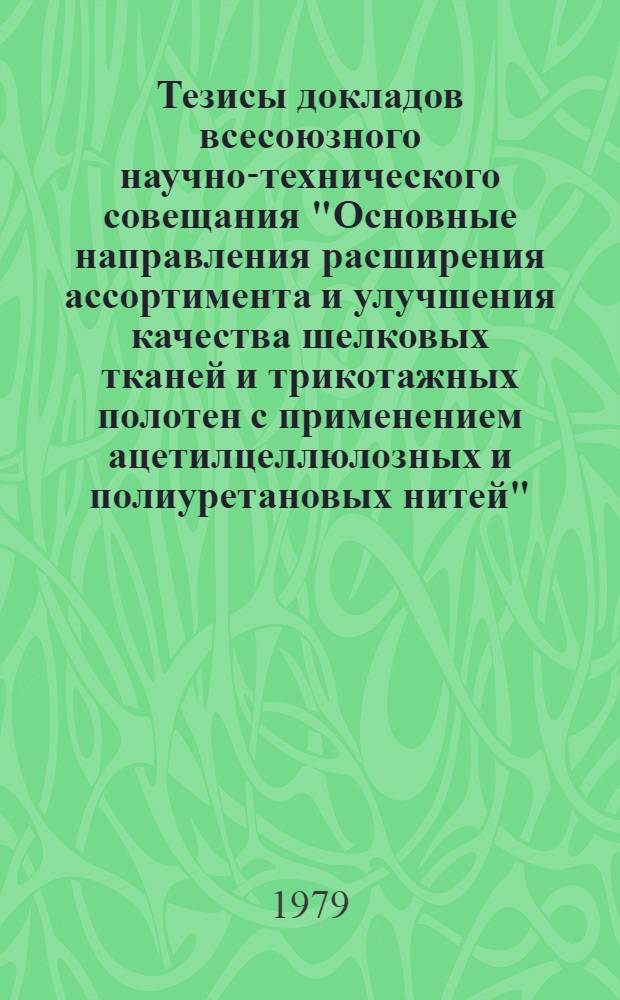 Тезисы докладов всесоюзного научно-технического совещания "Основные направления расширения ассортимента и улучшения качества шелковых тканей и трикотажных полотен с применением ацетилцеллюлозных и полиуретановых нитей", 10-12 октября 1979 г., Каунас
