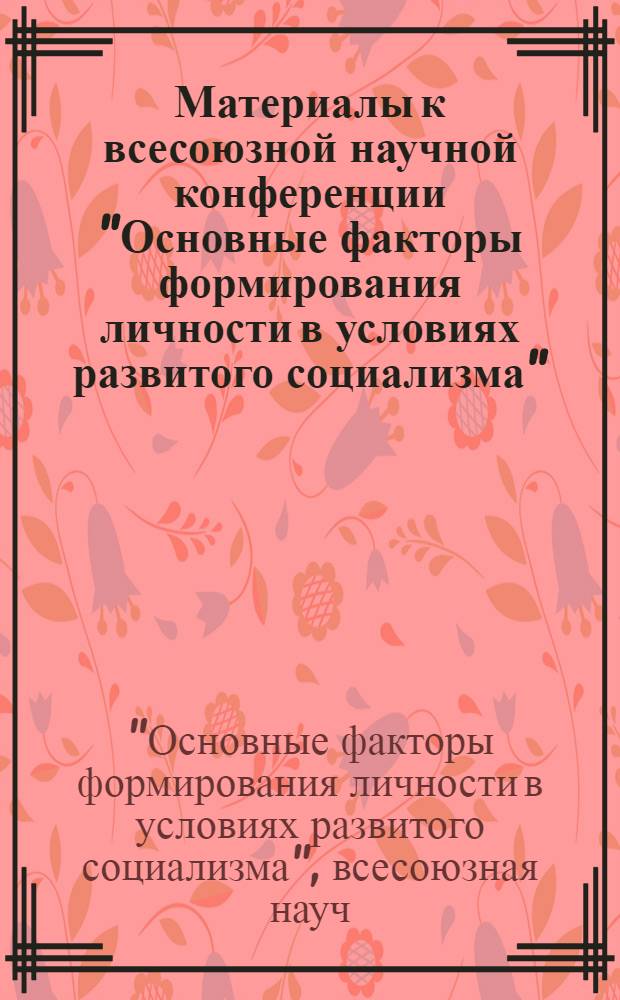 Материалы к всесоюзной научной конференции "Основные факторы формирования личности в условиях развитого социализма" : (Тезисы сообщ.)