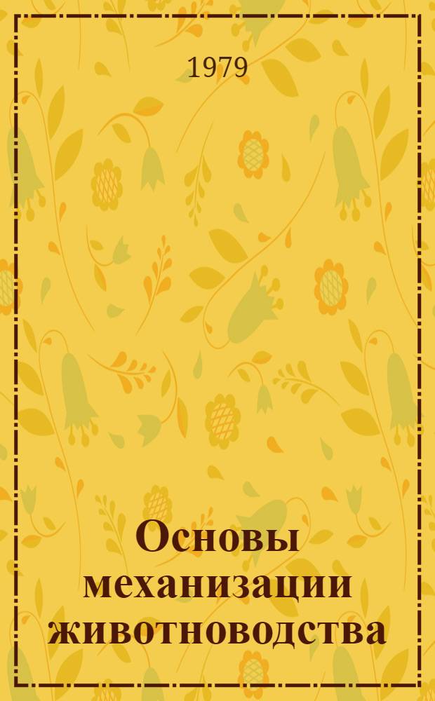 Основы механизации животноводства : Учеб. пособие для фак. механизации сел. хоз-ва и фак. повышения квалификации с.-х. учеб. заведений