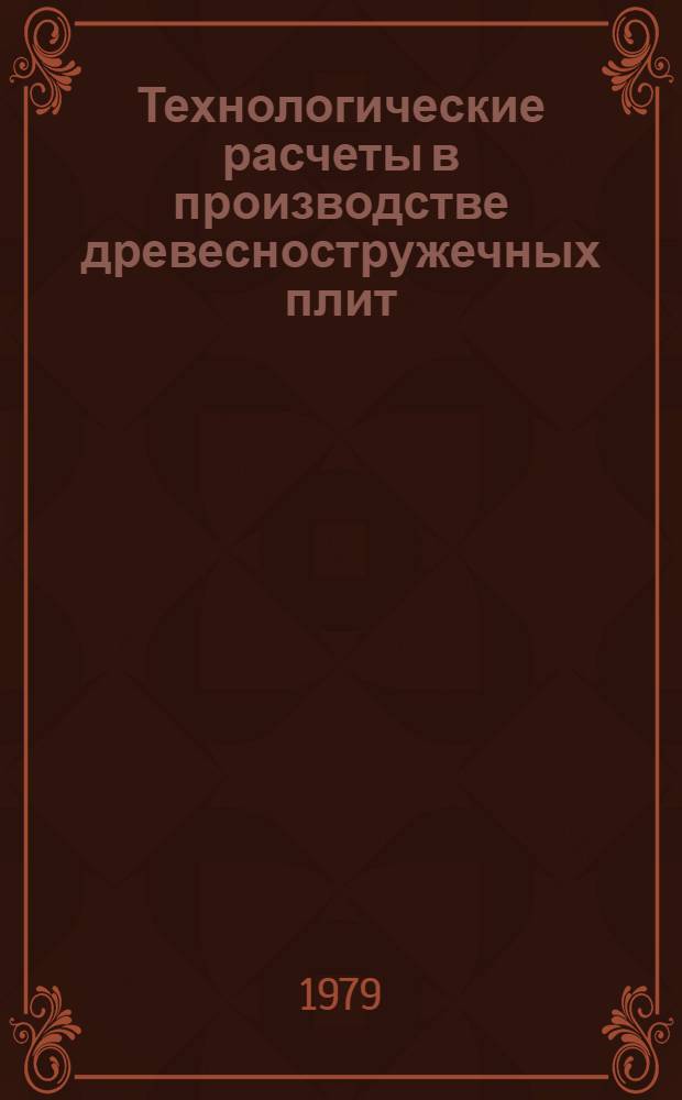 Технологические расчеты в производстве древесностружечных плит : Учеб. пособие для вузов по спец. "Технология деревообраб."