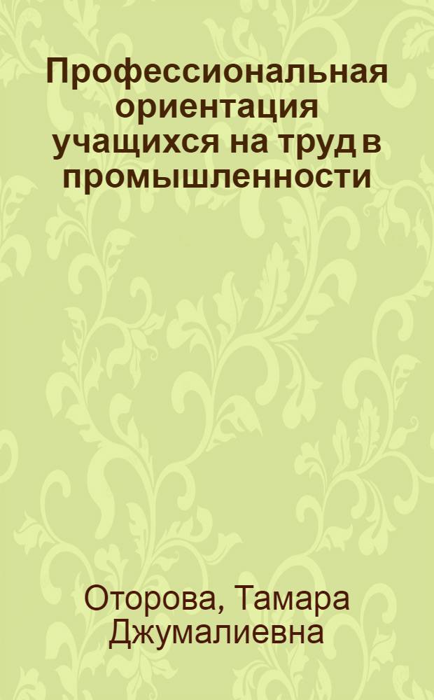 Профессиональная ориентация учащихся на труд в промышленности : Пособие для учителей и руководителей школ