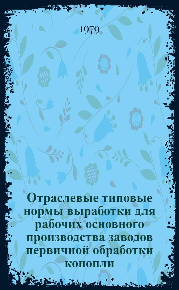 Отраслевые типовые нормы выработки для рабочих основного производства заводов первичной обработки конопли : Юж. конопля : Утв. М-вом лег. пром-сти СССР 28.04.78