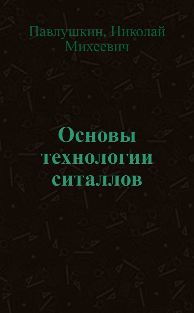 Основы технологии ситаллов : Для вузов по спец. "Хим. технология стекла и ситаллов"