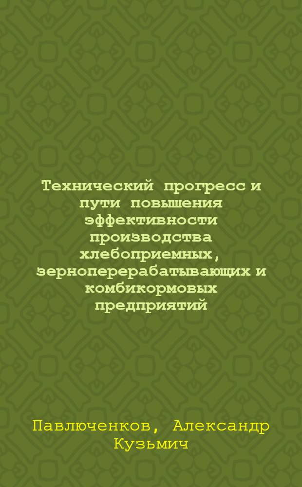Технический прогресс и пути повышения эффективности производства хлебоприемных, зерноперерабатывающих и комбикормовых предприятий : Учеб. пособие