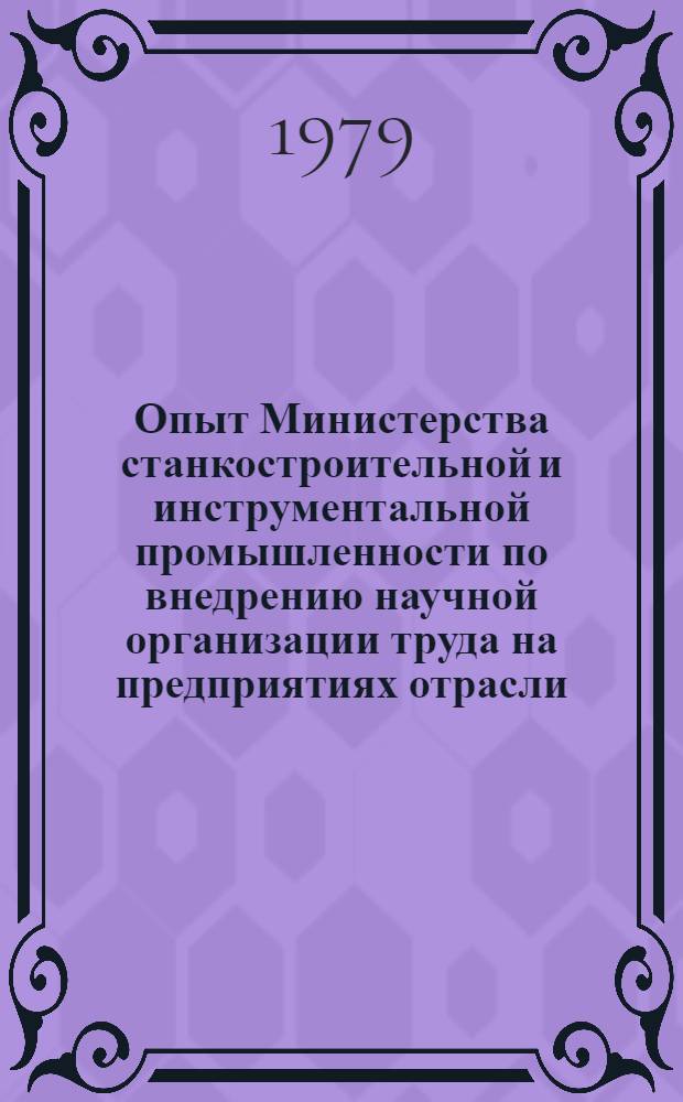 Опыт Министерства станкостроительной и инструментальной промышленности по внедрению научной организации труда на предприятиях отрасли : Тез. докл. науч.-техн. семинара, Москва, 18-22 дек. 1979 г