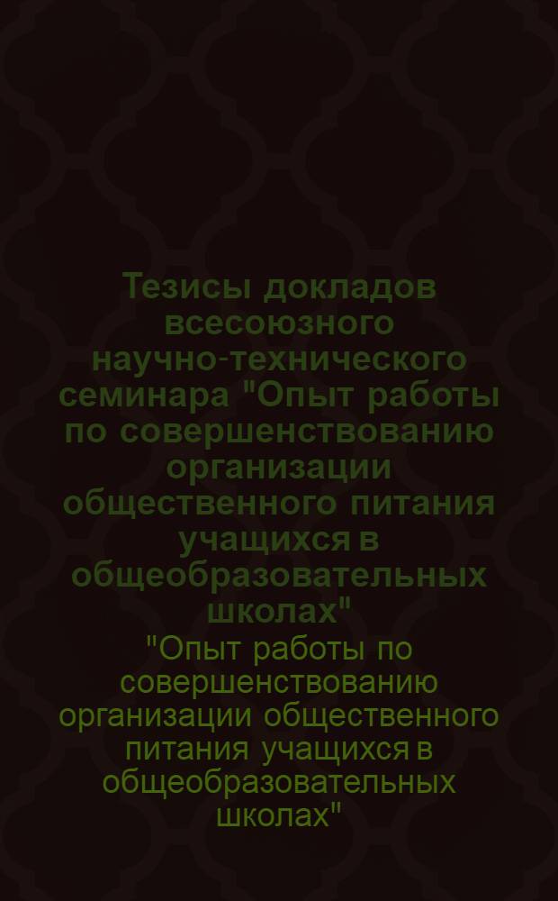Тезисы докладов всесоюзного научно-технического семинара "Опыт работы по совершенствованию организации общественного питания учащихся в общеобразовательных школах" (г. Пермь, 21-22 ноября 1979 г.)