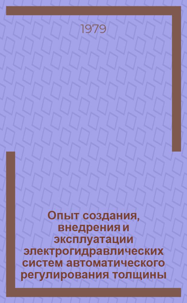 Опыт создания, внедрения и эксплуатации электрогидравлических систем автоматического регулирования толщины : Доклад. VI Междунар. конф. стран-членов СЭВ и СФРЮ по автоматизации произв. процессов и упр. в чер. металлургии, Будапешт, ВНР, март 1979