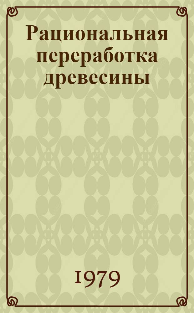 Рациональная переработка древесины : (Интенсификация пр-ва на Берегомет. лесокомбинате)
