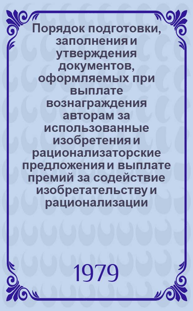 Порядок подготовки, заполнения и утверждения документов, оформляемых при выплате вознаграждения авторам за использованные изобретения и рационализаторские предложения и выплате премий за содействие изобретательству и рационализации : Инструкт.-метод. материалы