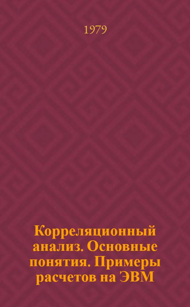 Корреляционный анализ. Основные понятия. Примеры расчетов на ЭВМ : (Учеб.-метод. пособие)