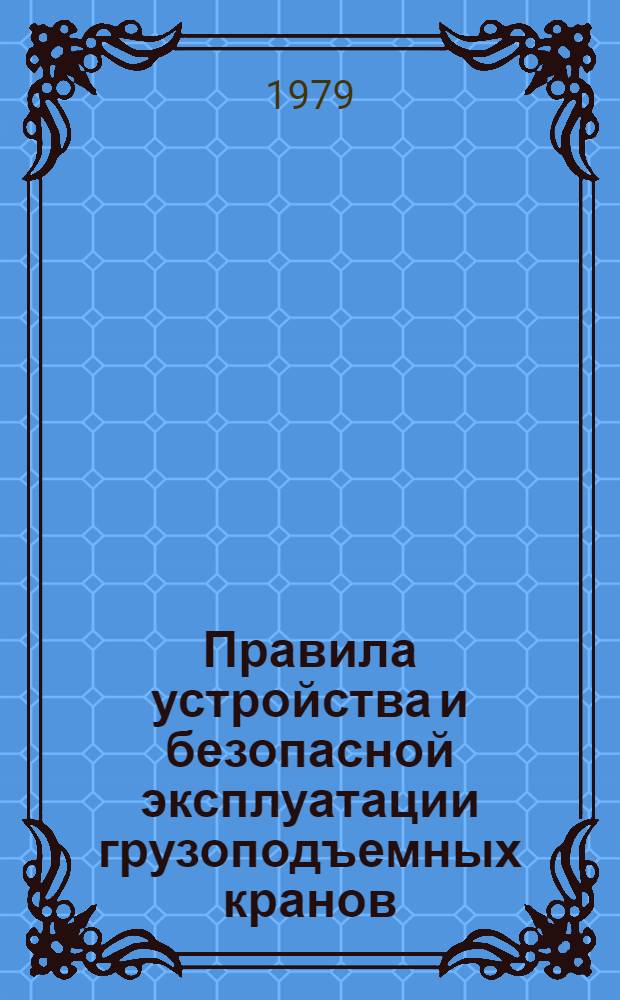 Правила устройства и безопасной эксплуатации грузоподъемных кранов : Утв. Ком. по надзору за безопас. ведением работ в пром-сти и горн. надзору при Совете Министров СССР 30.12.69