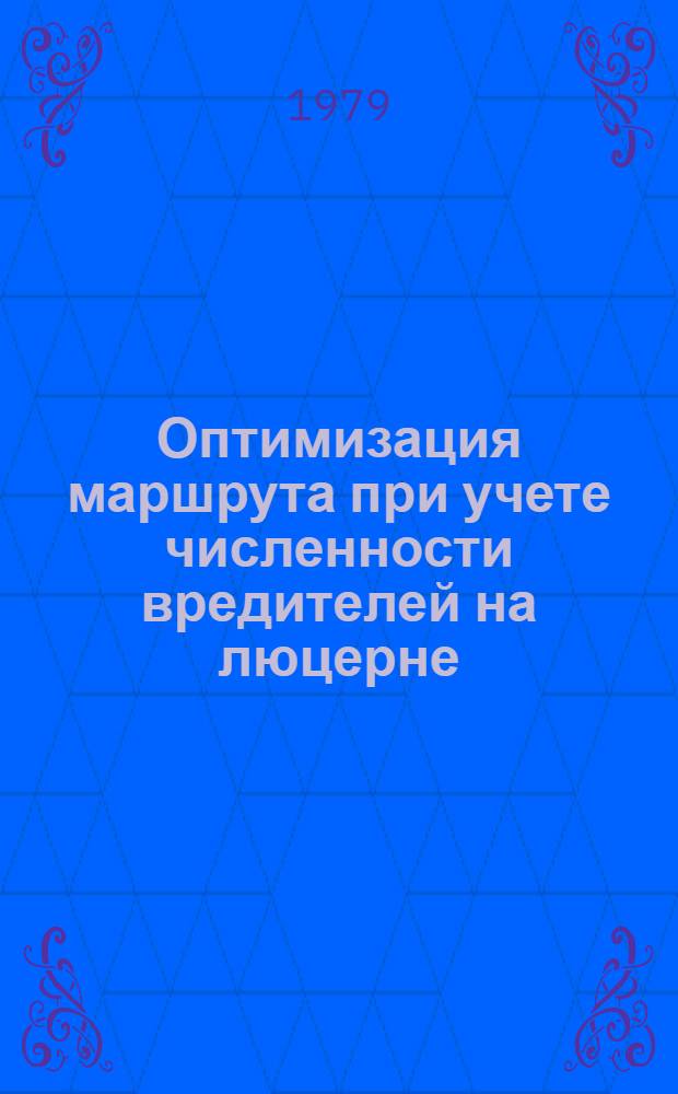 Оптимизация маршрута при учете численности вредителей на люцерне : Метод. рекомендации