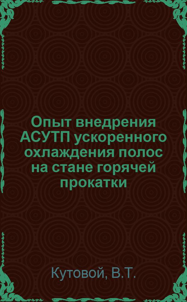 Опыт внедрения АСУТП ускоренного охлаждения полос на стане горячей прокатки : Доклад : VI Междунар. конф. стран - членов СЭВ и СФРЮ по автоматизации произв. процессов и упр. в чер. металлургии, ВНР, Будапешт, март 1979