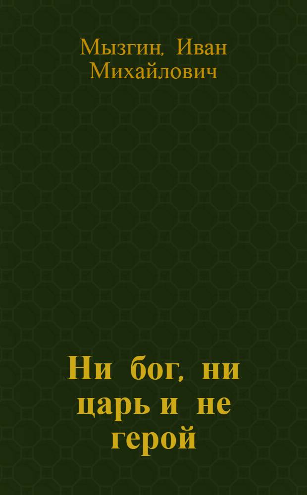 Ни бог, ни царь и не герой : Воспоминания урал. подпольщика