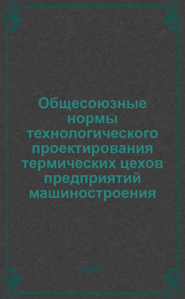 Общесоюзные нормы технологического проектирования термических цехов предприятий машиностроения, приборостроения и металлообработки : Утв. М-вом станкостроит. и инструм. пром-сти 28.09.78