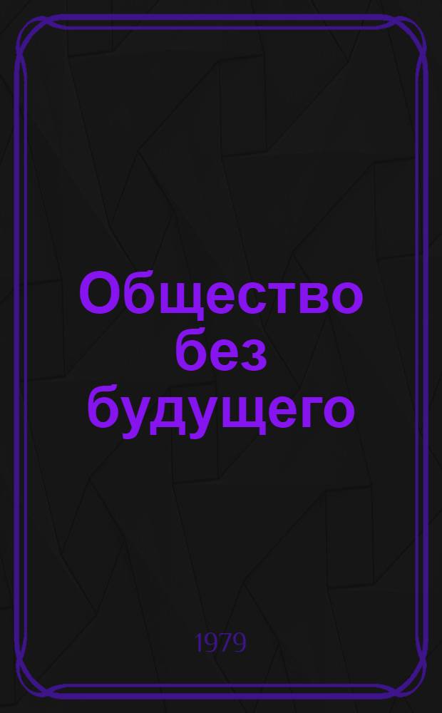 Общество без будущего : Факты, цифры, документы, свидетельства прессы о соврем. капитализме