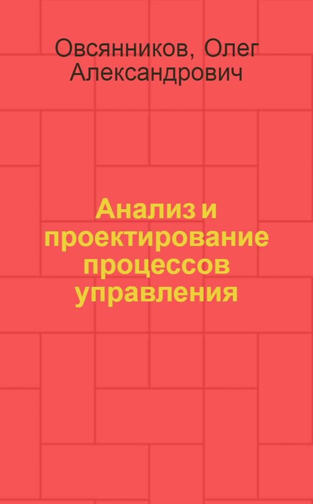 Анализ и проектирование процессов управления : Учеб. пособие для студентов спец. "Орг. упр. в стр-ве" 1748