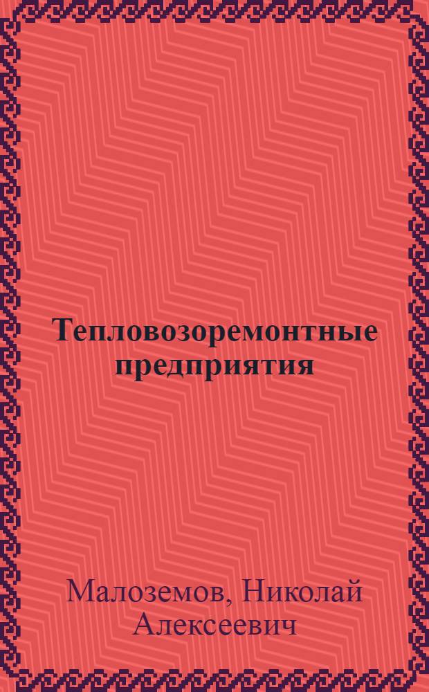 Тепловозоремонтные предприятия : Орг., планир. и управление : Учебник для вузов ж.-д. трансп. по спец. "Тепловозы и тепловоз. хоз-во"