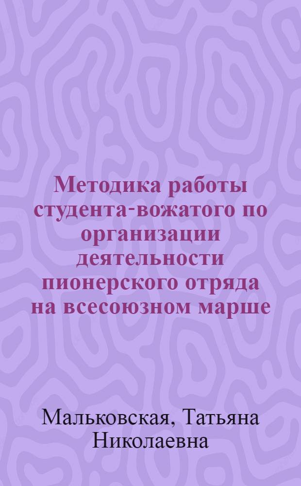 Методика работы студента-вожатого по организации деятельности пионерского отряда на всесоюзном марше : Метод. и практ. рекомендации